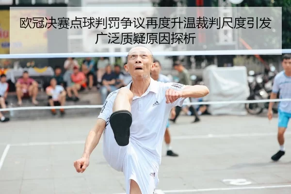 欧冠决赛点球判罚争议再度升温裁判尺度引发广泛质疑原因探析