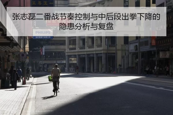 张志磊二番战节奏控制与中后段出拳下降的隐患分析与复盘