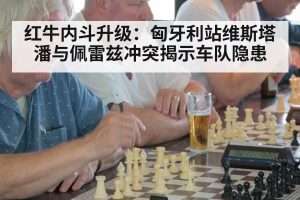 红牛内斗升级:匈牙利站维斯塔潘与佩雷兹冲突揭示车队隐患