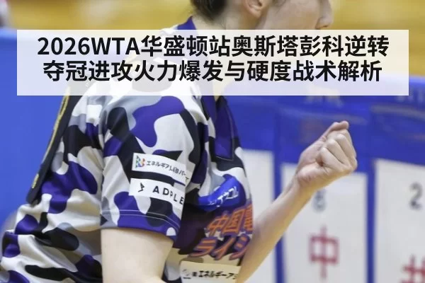 2026WTA华盛顿站奥斯塔彭科逆转夺冠进攻火力爆发与硬度战术解析