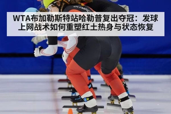 WTA布加勒斯特站哈勒普复出夺冠：发球上网战术如何重塑红土热身与状态恢复