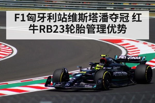 F1匈牙利站维斯塔潘夺冠 红牛RB23轮胎管理优势