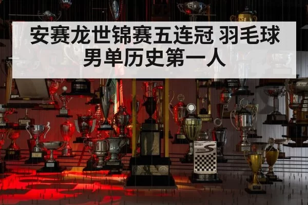 安赛龙世锦赛五连冠 羽毛球男单历史第一人