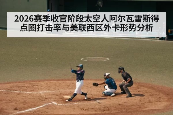 2026赛季收官阶段太空人阿尔瓦雷斯得点圈打击率与美联西区外卡形势分析